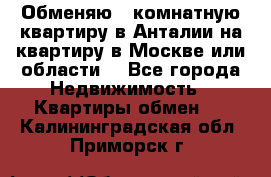 Обменяю 3 комнатную квартиру в Анталии на квартиру в Москве или области  - Все города Недвижимость » Квартиры обмен   . Калининградская обл.,Приморск г.